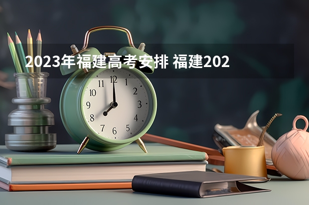 2023年福建高考安排 福建2023高考时间科目表