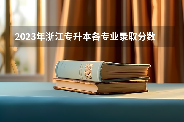 2023年浙江专升本各专业录取分数线？（浙江专升本分数线）