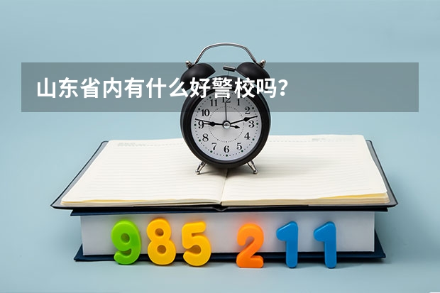 山东省内有什么好警校吗？