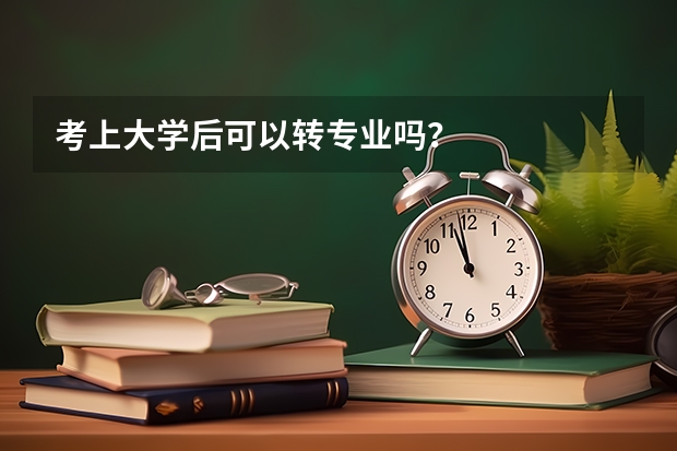 考上大学后可以转专业吗？