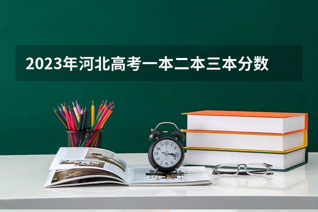 2023年河北高考一本二本三本分数线分别是多少