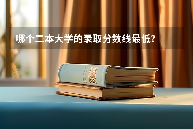 哪个二本大学的录取分数线最低？