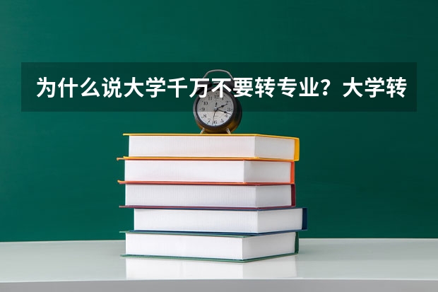 为什么说大学千万不要转专业？大学转专业有什么要求？（参考）