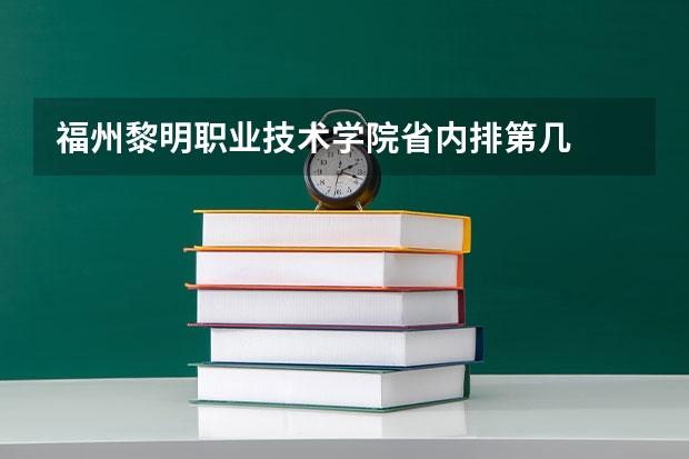 福州黎明职业技术学院省内排第几  福州黎明职业技术学院王牌专业是哪些