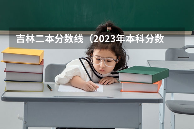 吉林二本分数线（2023年本科分数线一本二本）