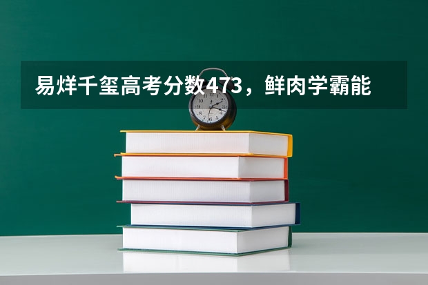 易烊千玺高考分数473，鲜肉学霸能算货真价实的学霸吗？