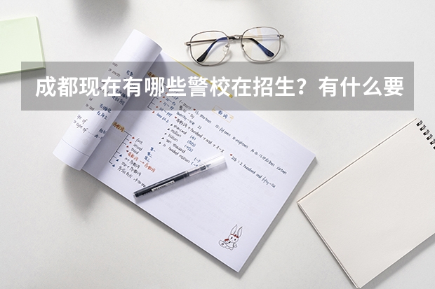 成都现在有哪些警校在招生？有什么要求？学费？保证毕业后有稳定工作的？初中毕业行吗？