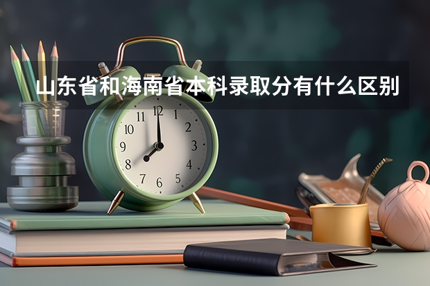 山东省和海南省本科录取分有什么区别吗？