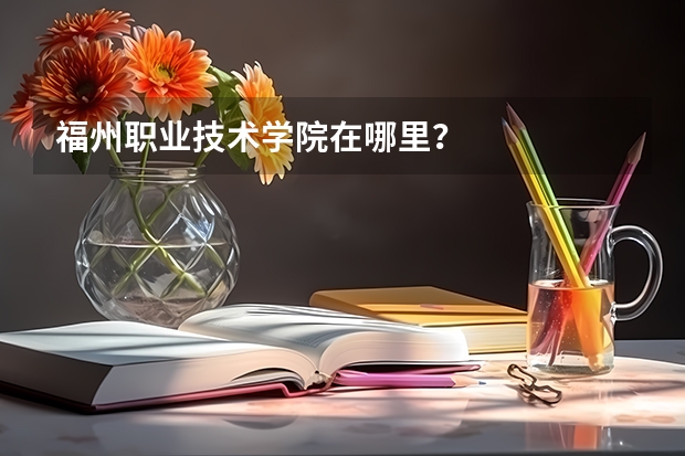 福州职业技术学院在哪里？