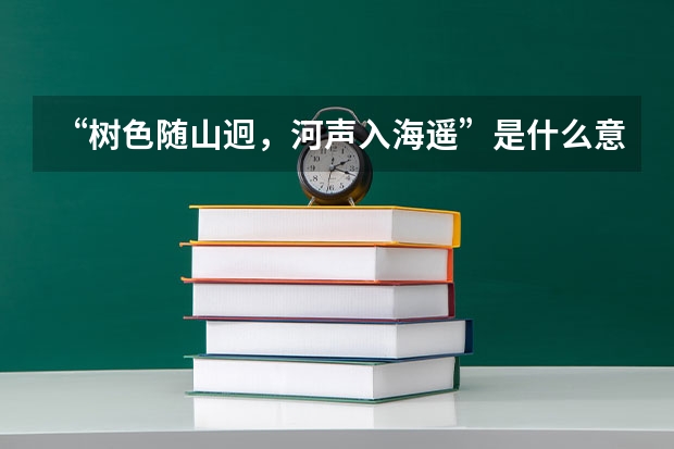 “树色随山迥，河声入海遥”是什么意思_出处及原文翻译_学习力