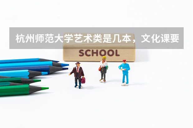 杭州师范大学艺术类是几本，文化课要多少分?