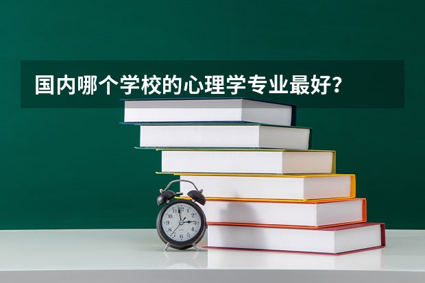 国内哪个学校的心理学专业最好？