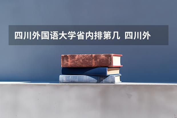 四川外国语大学省内排第几  四川外国语大学王牌专业是哪些