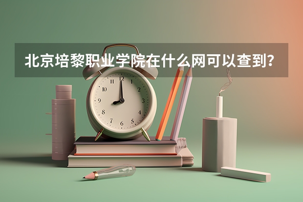 北京培黎职业学院在什么网可以查到？