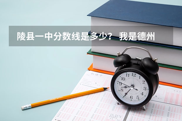  陵县一中分数线是多少？ 我是德州的 当初没报考陵县一中 这种情况得多少分能上啊 我考了435 能上么？