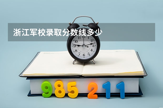 浙江军校录取分数线多少