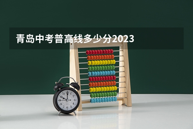 青岛中考普高线多少分2023