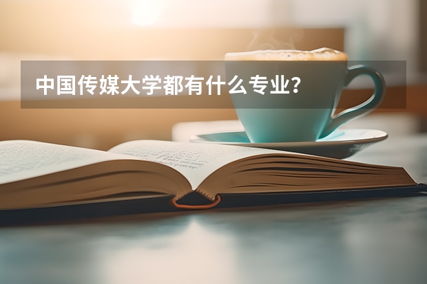 中国传媒大学都有什么专业？