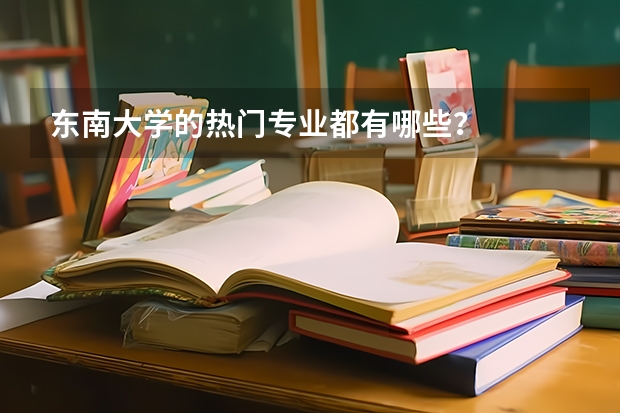 东南大学的热门专业都有哪些？