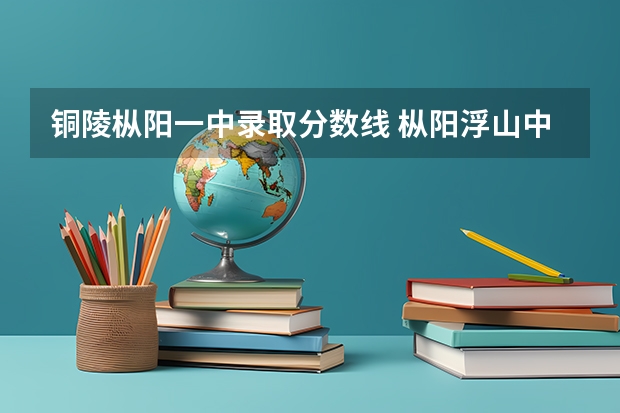 铜陵枞阳一中录取分数线 枞阳浮山中考录取分数线