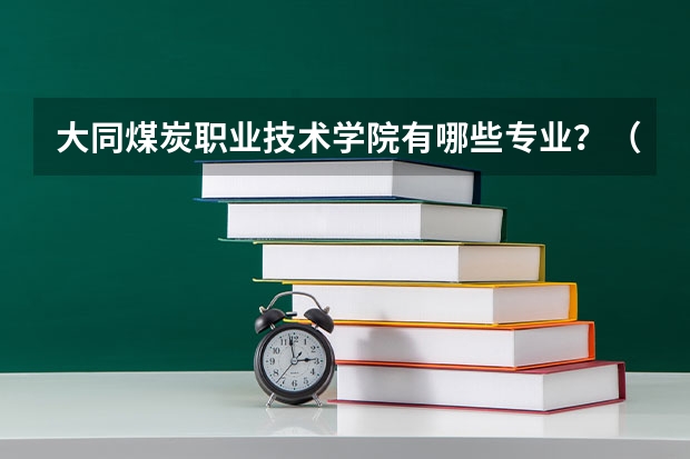 大同煤炭职业技术学院有哪些专业？（快速了解学院专业，抢占学习先机）？