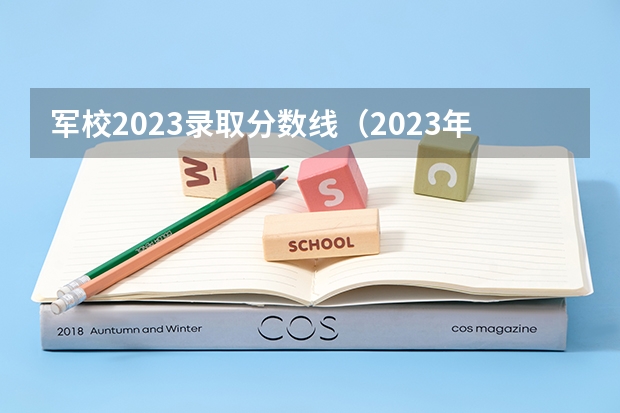 军校2023录取分数线（2023年军校录取分数线）