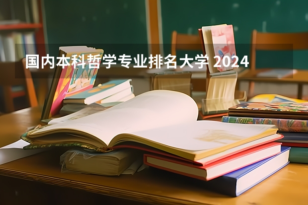 国内本科哲学专业排名大学 2024年全国哲学专业大学排名及录取分数线