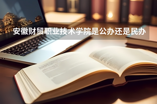 安徽财贸职业技术学院是公办还是民办 安徽财贸职业学院占地面积