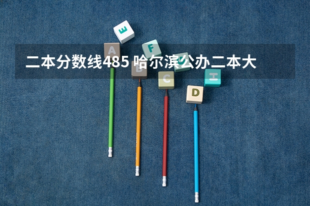 二本分数线485 哈尔滨公办二本大学排名及分数线