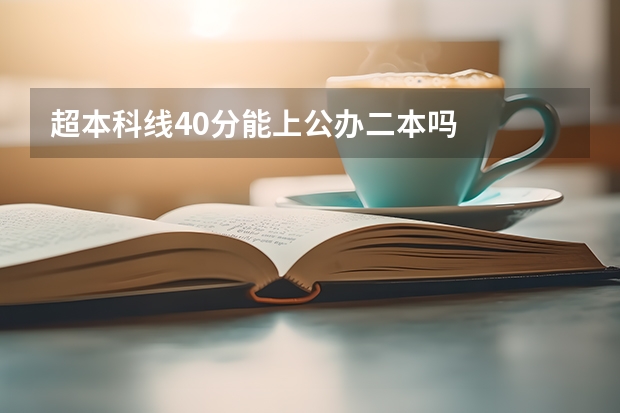 超本科线40分能上公办二本吗