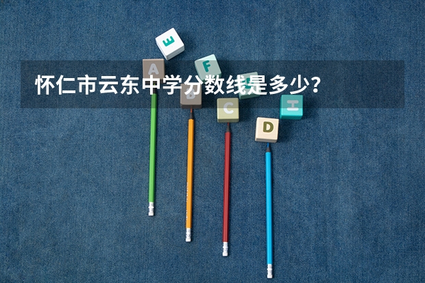 怀仁市云东中学分数线是多少？