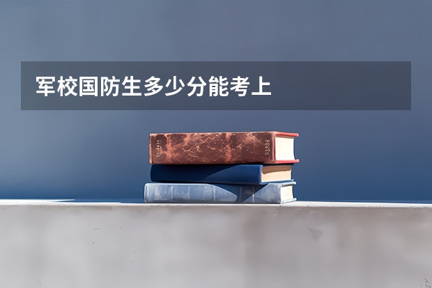 军校国防生多少分能考上