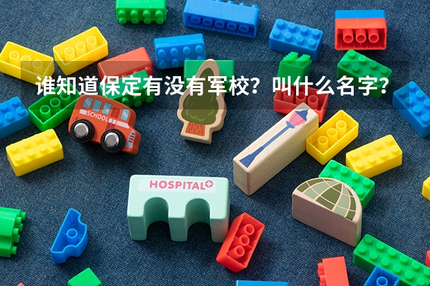 谁知道保定有没有军校？叫什么名字？