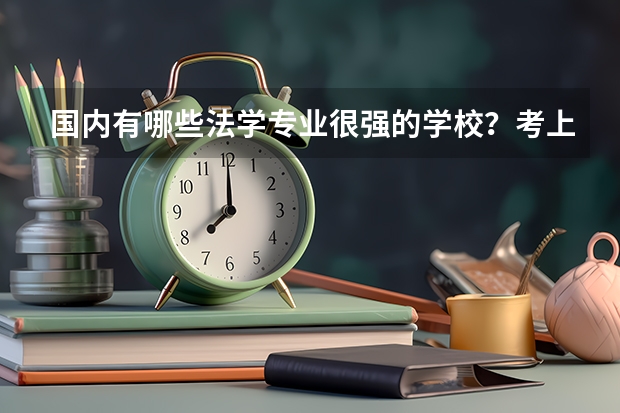 国内有哪些法学专业很强的学校？考上这些学校的难度大吗？