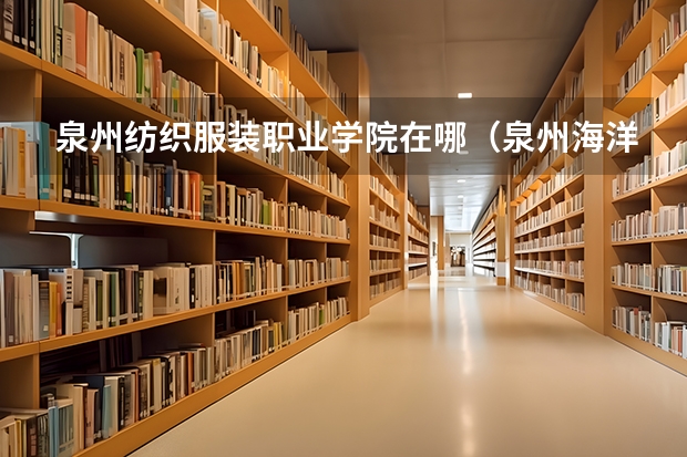 泉州纺织服装职业学院在哪（泉州海洋职业技术学院地址）