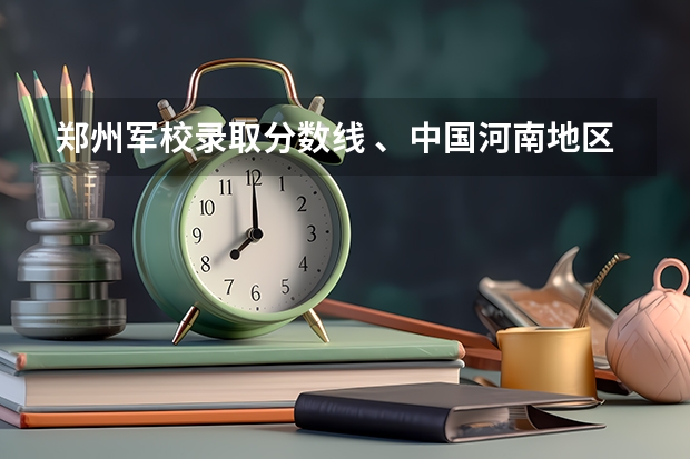 郑州军校录取分数线 、中国河南地区高考一本军校及二本军校录入分数线…