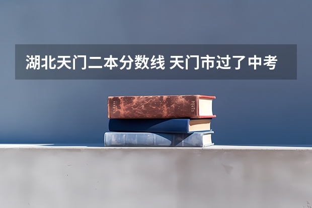 湖北天门二本分数线 天门市过了中考分数线会不会没高中读