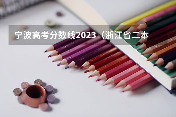 宁波高考分数线2023（浙江省二本分数线较低的大学）