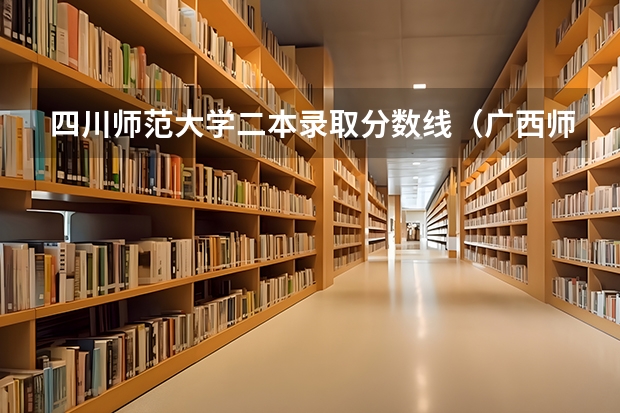 四川师范大学二本录取分数线（广西师范大学录取分数线2023二本）