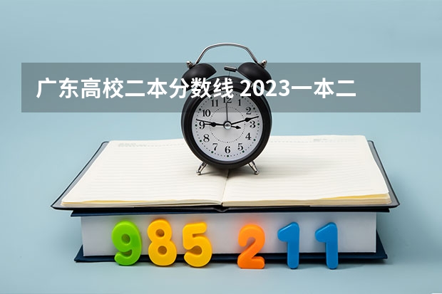 广东高校二本分数线 2023一本二本三本的分数线广东