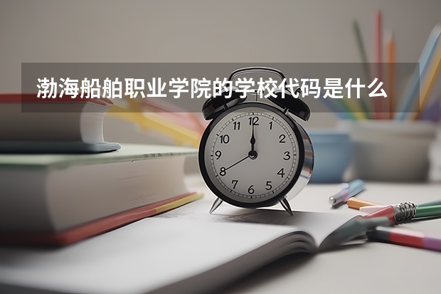 渤海船舶职业学院的学校代码是什么