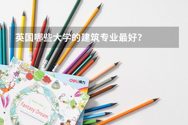 英国哪些大学的建筑专业最好？