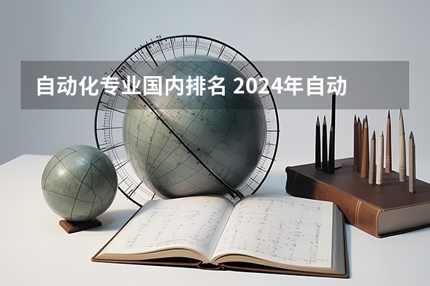 自动化专业国内排名 2024年自动化专业大学排名及评级结果揭晓：清华大学、浙江大学前二