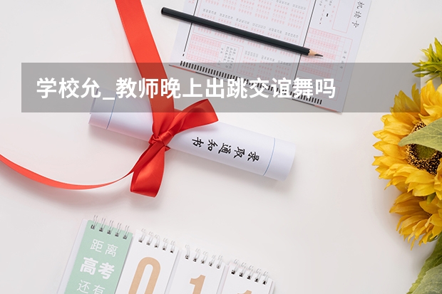 学校允_教师晚上出跳交谊舞吗