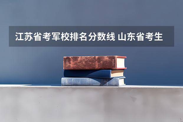 江苏省考军校排名分数线 山东省考生报考军校~~~