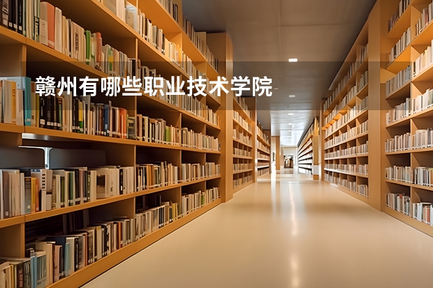 赣州有哪些职业技术学院