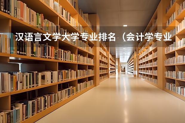 汉语言文学大学专业排名（会计学专业排名最新排名）