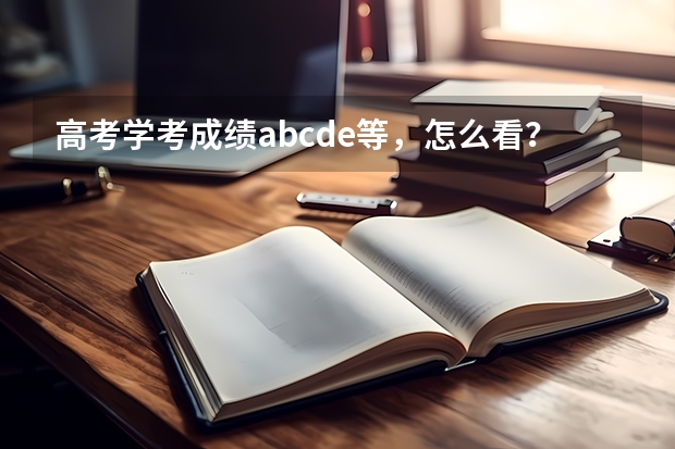 高考学考成绩abcde等，怎么看？