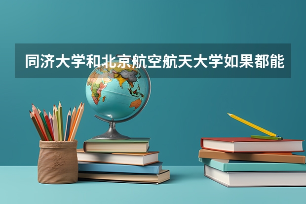 同济大学和北京航空航天大学如果都能去你会选哪一个？为什么?