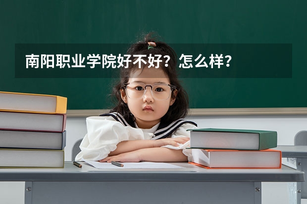 南阳职业学院好不好？怎么样？